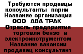 Требуются продавцы-консультанты (парни) › Название организации ­ ООО “АВА-ТРАК“ › Отрасль предприятия ­ торговля бензо- и электроинструментом › Название вакансии ­ продавец-консультант › Место работы ­ г.Артем,п.Угловое,ул.1-я Рабочая,16 › Минимальный оклад ­ 15 000 › Возраст от ­ 18 - Приморский край, Артем г. Работа » Вакансии   